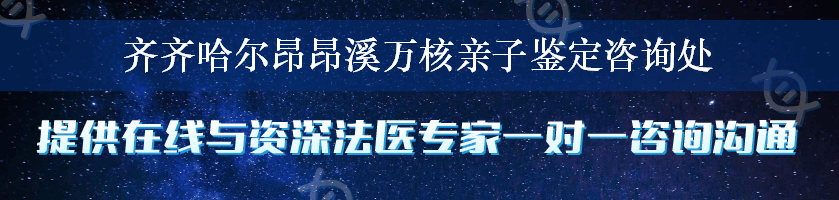 齐齐哈尔昂昂溪万核亲子鉴定咨询处